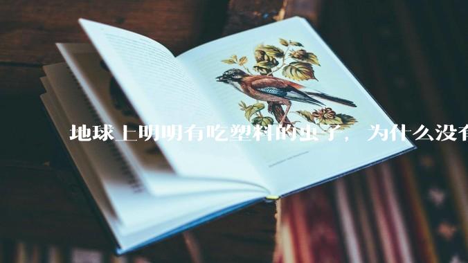 地球上明明有吃塑料的虫子，为什么没有普及？