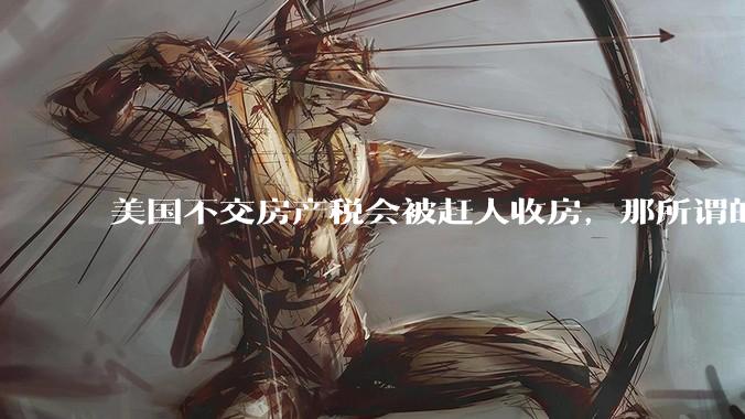 美国不交房产税会被赶人收房，那所谓的永久产权还有什么意义？