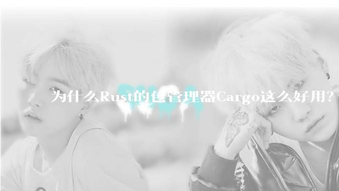 为什么Rust的包管理器Cargo这么好用？