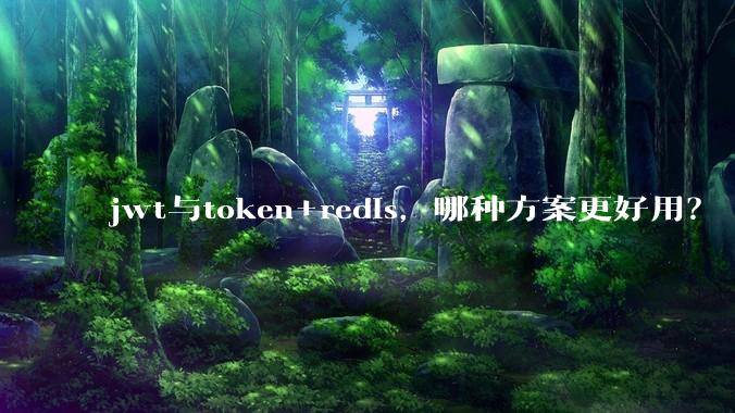jwt与token+redis，哪种方案更好用？