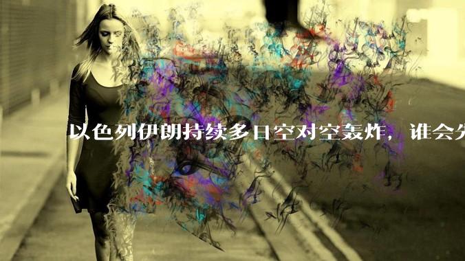 以色列伊朗持续多日空对空轰炸，谁会先撑不住？双方的***还能支撑多久？还有哪些「杀手锏」没投入战场？