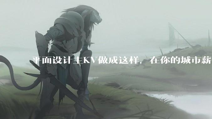平面设计主KV做成这样，在你的城市薪资一般多少？